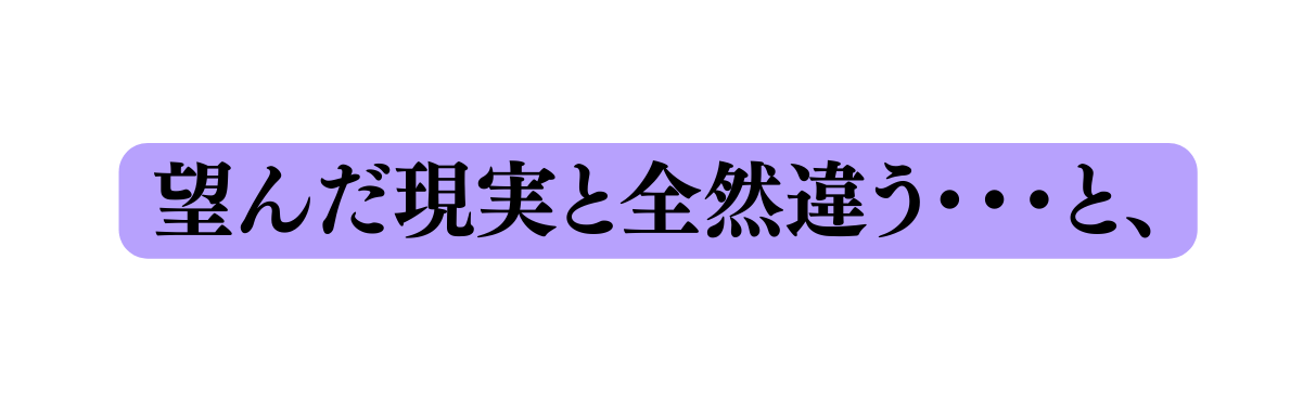 望んだ現実と全然違う と